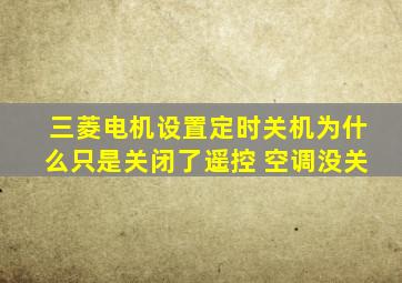 三菱电机设置定时关机为什么只是关闭了遥控 空调没关